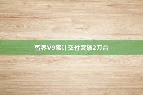 智界V9累计交付突破2万台