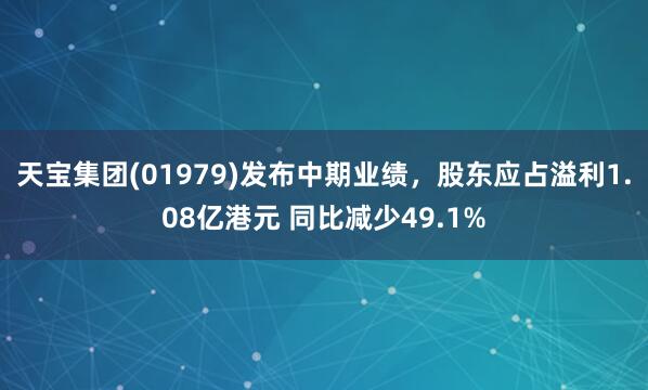 天宝集团(01979)发布中期业绩，股东应占溢利1.08亿港元 同比减少49.1%