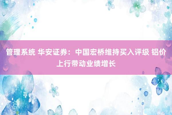 管理系统 华安证券：中国宏桥维持买入评级 铝价上行带动业绩增长