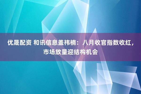 优晟配资 和讯信息盖祎楠：八月收官指数收红，市场放量迎结构机会