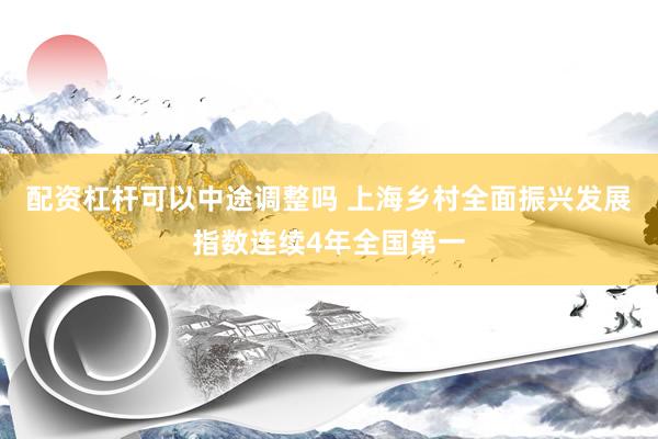 配资杠杆可以中途调整吗 上海乡村全面振兴发展指数连续4年全国第一