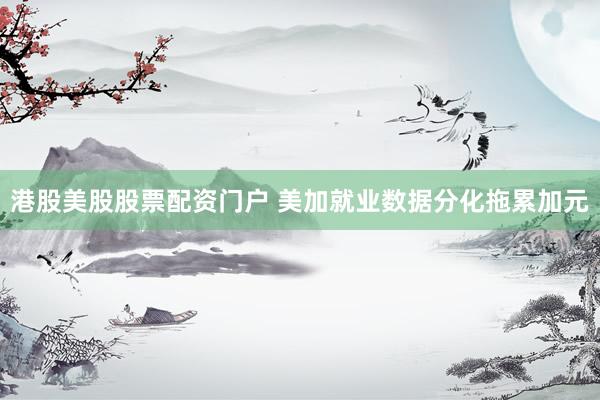 港股美股股票配资门户 美加就业数据分化拖累加元