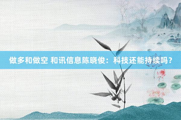 做多和做空 和讯信息陈晓俊：科技还能持续吗？