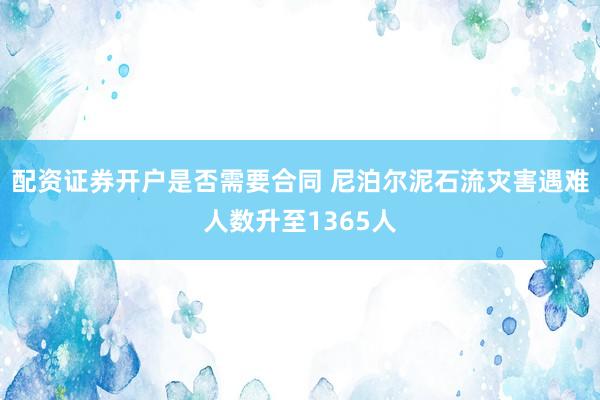 配资证券开户是否需要合同 尼泊尔泥石流灾害遇难人数升至1365人