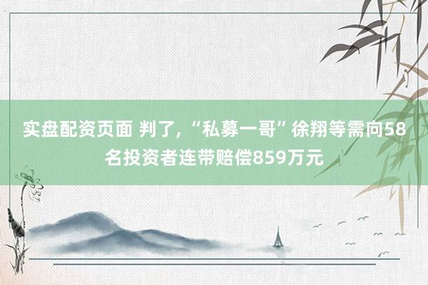 实盘配资页面 判了, “私募一哥”徐翔等需向58名投资者连带赔偿859万元