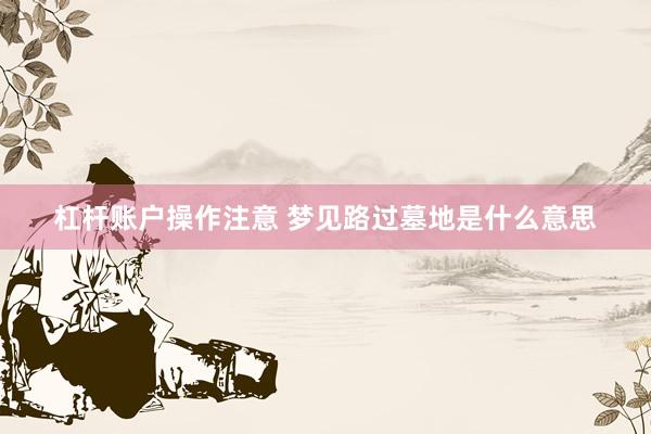杠杆账户操作注意 梦见路过墓地是什么意思