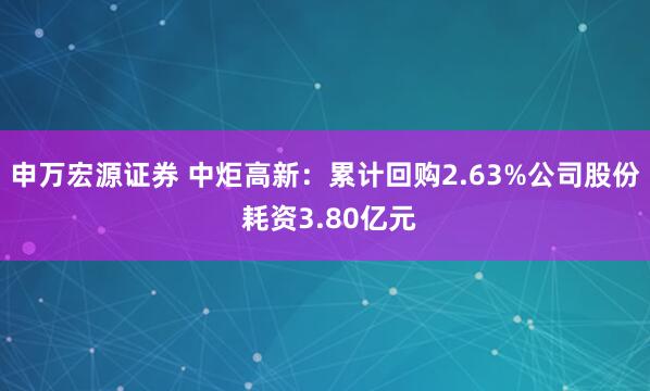 申万宏源证券 中炬高新：累计回购2.63%公司股份 耗资3.80亿元