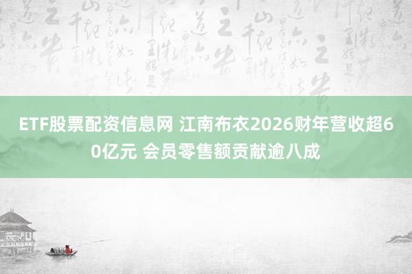 ETF股票配资信息网 江南布衣2026财年营收超60亿元 会员零售额贡献逾八成