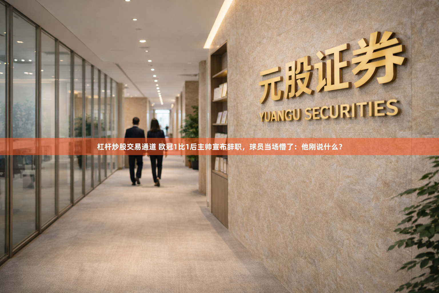 杠杆炒股交易通道 欧冠1比1后主帅宣布辞职，球员当场懵了：他刚说什么？