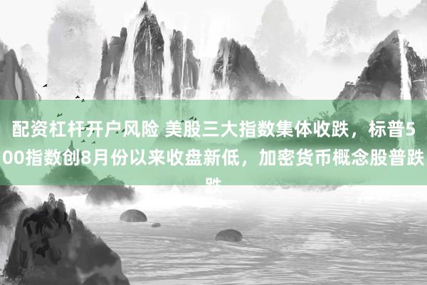 配资杠杆开户风险 美股三大指数集体收跌，标普500指数创8月份以来收盘新低，加密货币概念股普跌