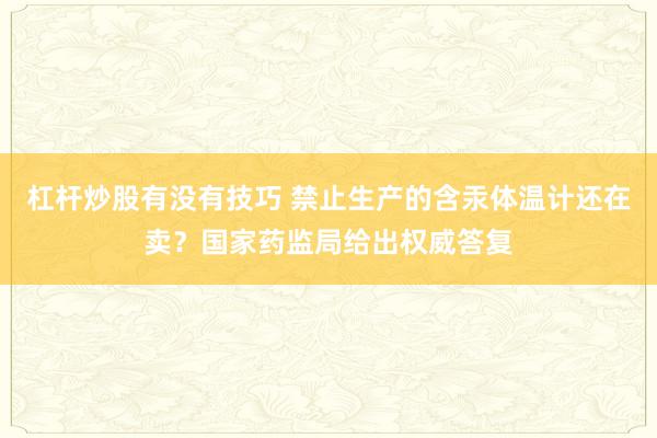 杠杆炒股有没有技巧 禁止生产的含汞体温计还在卖？国家药监局给出权威答复