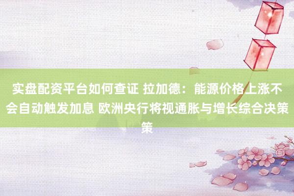 实盘配资平台如何查证 拉加德：能源价格上涨不会自动触发加息 欧洲央行将视通胀与增长综合决策
