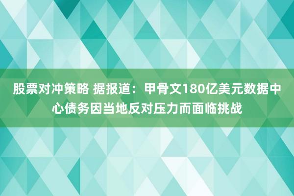 股票对冲策略 据报道：甲骨文180亿美元数据中心债务因当地反对压力而面临挑战