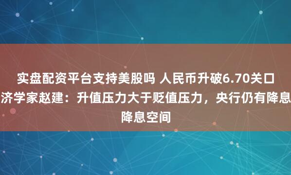 实盘配资平台支持美股吗 人民币升破6.70关口，经济学家赵建：升值压力大于贬值压力，央行仍有降息空间
