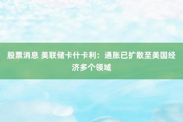 股票消息 美联储卡什卡利：通胀已扩散至美国经济多个领域