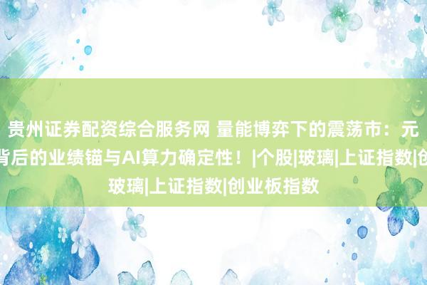贵州证券配资综合服务网 量能博弈下的震荡市：元器件领涨背后的业绩锚与AI算力确定性！|个股|玻璃|上证指数|创业板指数