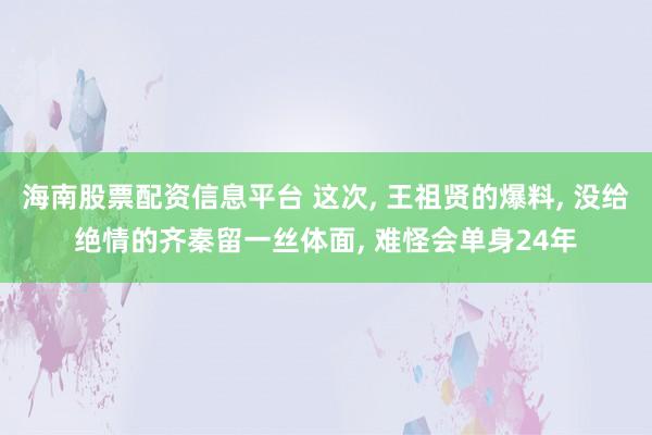 海南股票配资信息平台 这次, 王祖贤的爆料, 没给绝情的齐秦留一丝体面, 难怪会单身24年