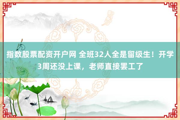 指数股票配资开户网 全班32人全是留级生！开学3周还没上课，老师直接罢工了