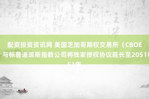 配资投资资讯网 美国芝加哥期权交易所（CBOE）与标普道琼斯指数公司将独家授权协议延长至2051年