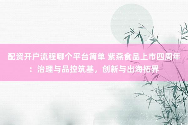 配资开户流程哪个平台简单 紫燕食品上市四周年：治理与品控筑基，创新与出海拓界
