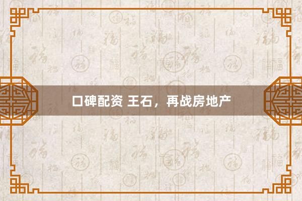 口碑配资 王石,再战房地产