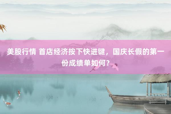 美股行情 首店经济按下快进键，国庆长假的第一份成绩单如何？