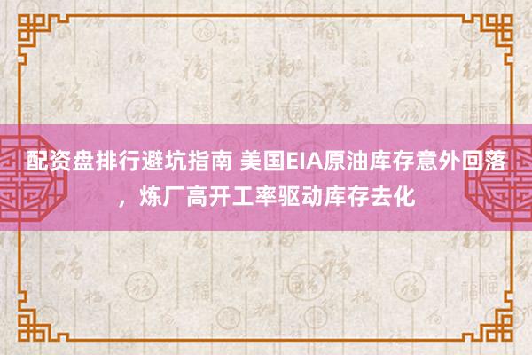 配资盘排行避坑指南 美国EIA原油库存意外回落，炼厂高开工率驱动库存去化