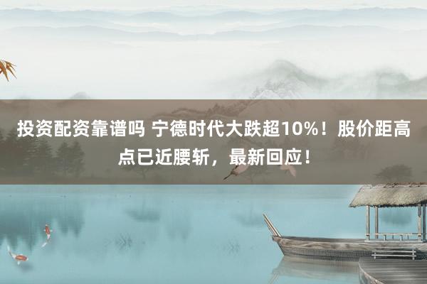 投资配资靠谱吗 宁德时代大跌超10%！股价距高点已近腰斩，最新回应！