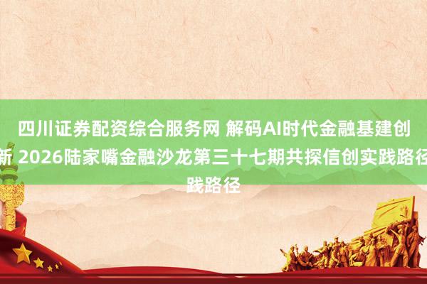 四川证券配资综合服务网 解码AI时代金融基建创新 2026陆家嘴金融沙龙第三十七期共探信创实践路径