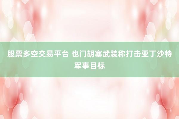 股票多空交易平台 也门胡塞武装称打击亚丁沙特军事目标